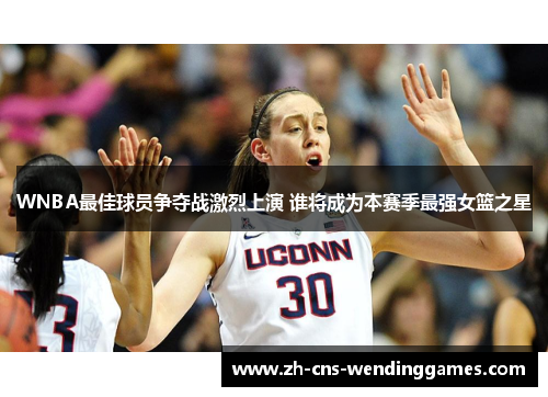 WNBA最佳球员争夺战激烈上演 谁将成为本赛季最强女篮之星