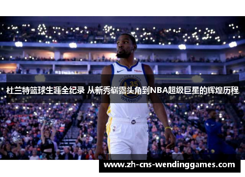 杜兰特篮球生涯全纪录 从新秀崭露头角到NBA超级巨星的辉煌历程