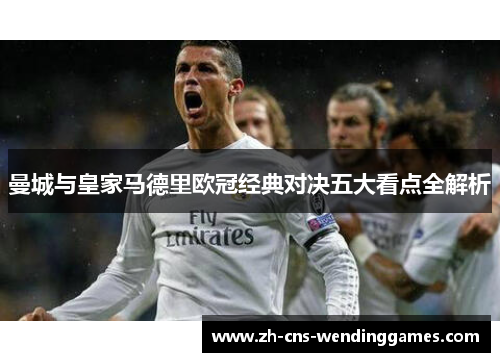 曼城与皇家马德里欧冠经典对决五大看点全解析