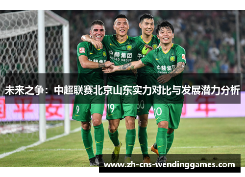 未来之争：中超联赛北京山东实力对比与发展潜力分析