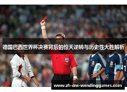 德国巴西世界杯决赛背后的惊天逆转与历史性大胜解析