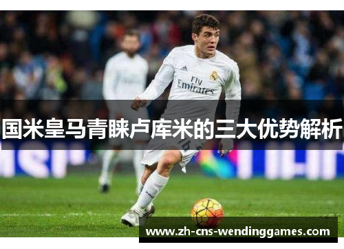 国米皇马青睐卢库米的三大优势解析