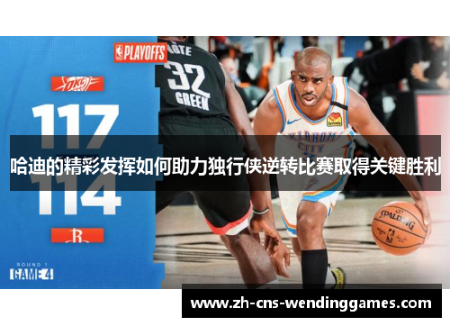 哈迪的精彩发挥如何助力独行侠逆转比赛取得关键胜利