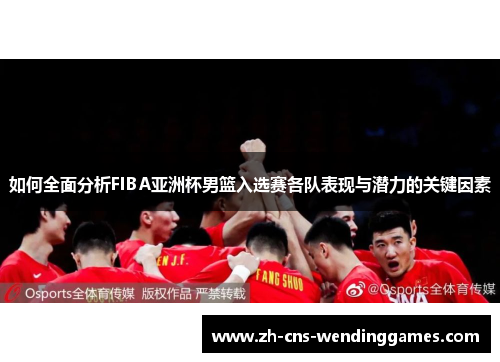 如何全面分析FIBA亚洲杯男篮入选赛各队表现与潜力的关键因素