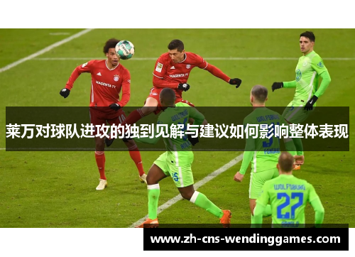 莱万对球队进攻的独到见解与建议如何影响整体表现