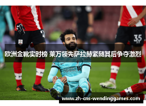 欧洲金靴实时榜 莱万领先萨拉赫紧随其后争夺激烈