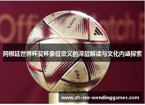 阿根廷世界杯奖杯象征意义的深层解读与文化内涵探索
