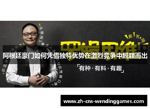 阿根廷豪门如何凭借独特优势在激烈竞争中脱颖而出