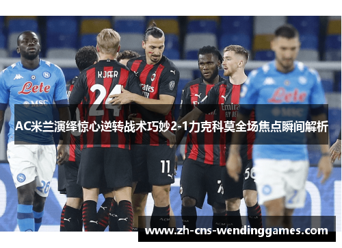 AC米兰演绎惊心逆转战术巧妙2-1力克科莫全场焦点瞬间解析