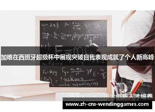 加维在西班牙超级杯中展现突破自我表现成就了个人新高峰