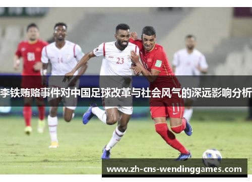 李铁贿赂事件对中国足球改革与社会风气的深远影响分析