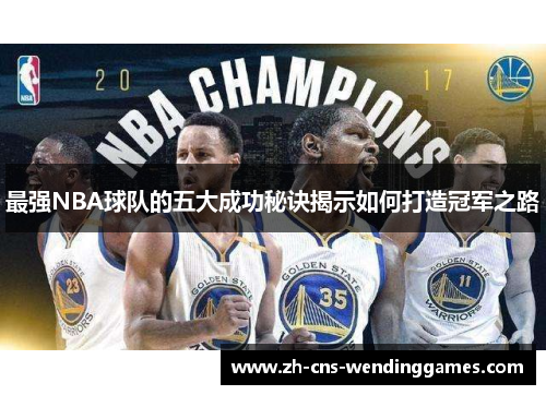 最强NBA球队的五大成功秘诀揭示如何打造冠军之路