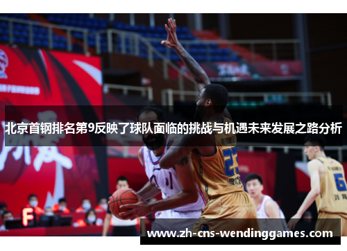 北京首钢排名第9反映了球队面临的挑战与机遇未来发展之路分析
