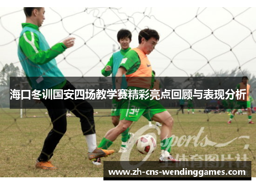 海口冬训国安四场教学赛精彩亮点回顾与表现分析