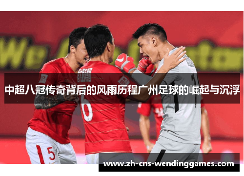 中超八冠传奇背后的风雨历程广州足球的崛起与沉浮
