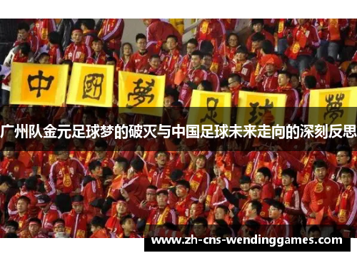 广州队金元足球梦的破灭与中国足球未来走向的深刻反思