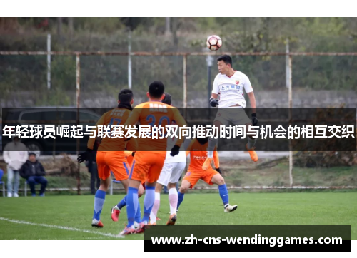 年轻球员崛起与联赛发展的双向推动时间与机会的相互交织
