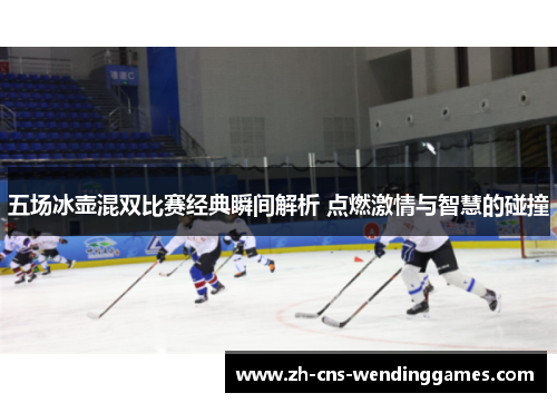 五场冰壶混双比赛经典瞬间解析 点燃激情与智慧的碰撞