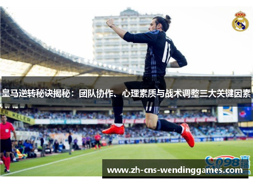 皇马逆转秘诀揭秘：团队协作、心理素质与战术调整三大关键因素