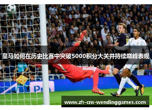 皇马如何在历史比赛中突破5000积分大关并持续巅峰表现