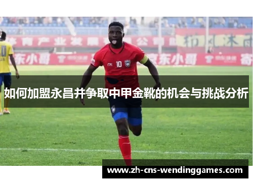 如何加盟永昌并争取中甲金靴的机会与挑战分析
