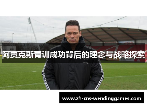 阿贾克斯青训成功背后的理念与战略探索