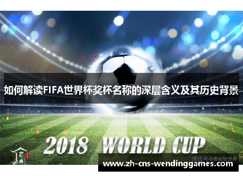 如何解读FIFA世界杯奖杯名称的深层含义及其历史背景