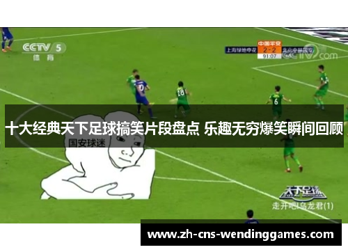 十大经典天下足球搞笑片段盘点 乐趣无穷爆笑瞬间回顾