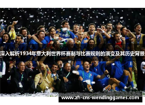 深入解析1934年意大利世界杯赛制与比赛规则的演变及其历史背景