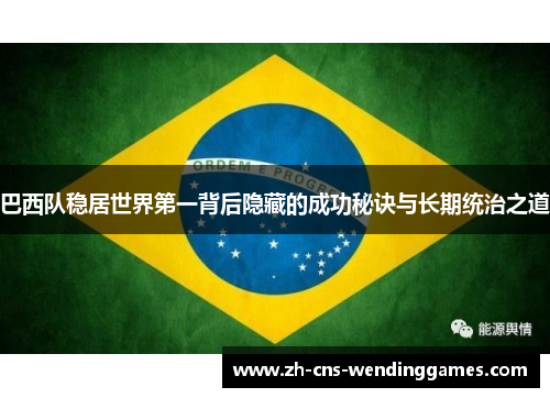 巴西队稳居世界第一背后隐藏的成功秘诀与长期统治之道
