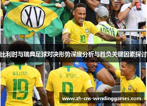 比利时与瑞典足球对决形势深度分析与胜负关键因素探讨