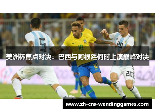 美洲杯焦点对决：巴西与阿根廷何时上演巅峰对决