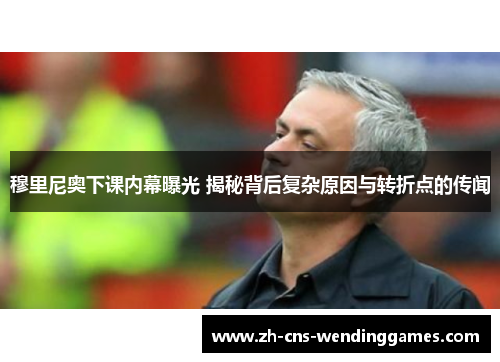 穆里尼奥下课内幕曝光 揭秘背后复杂原因与转折点的传闻