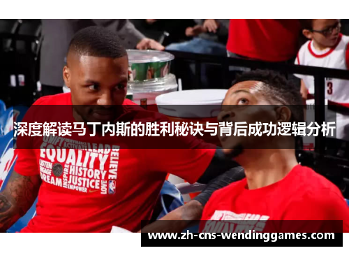 深度解读马丁内斯的胜利秘诀与背后成功逻辑分析