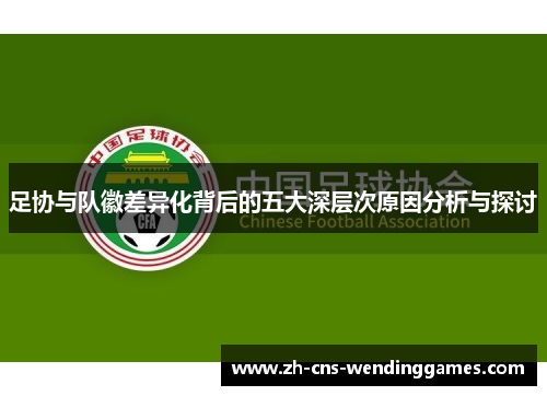 足协与队徽差异化背后的五大深层次原因分析与探讨