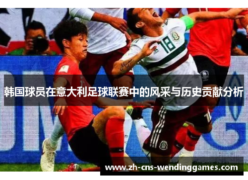 韩国球员在意大利足球联赛中的风采与历史贡献分析