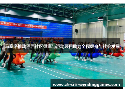 马塞洛推动巴西社区健康与运动项目助力全民健身与社会发展