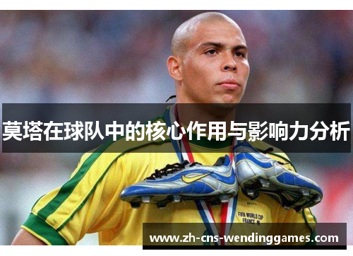 莫塔在球队中的核心作用与影响力分析 莫塔在球队中的核心作用与影响力分析