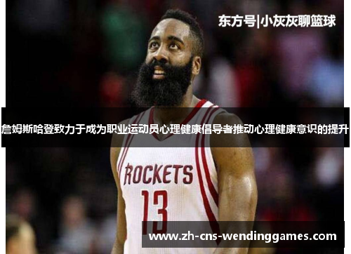 詹姆斯哈登致力于成为职业运动员心理健康倡导者推动心理健康意识的提升 詹姆斯哈登致力于成为职业运动员心理健康倡导者推动心理健康意识的提升