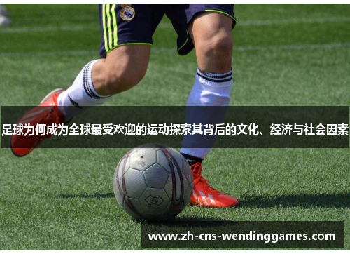 足球为何成为全球最受欢迎的运动探索其背后的文化、经济与社会因素