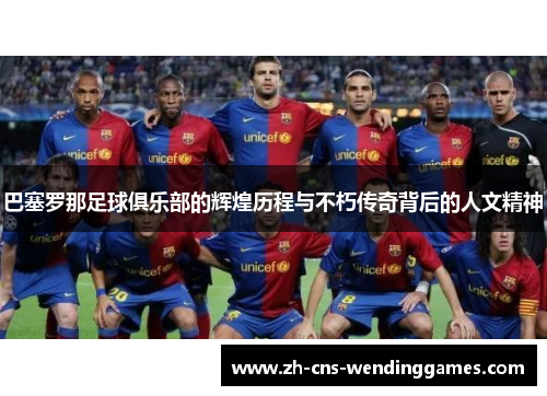 巴塞罗那足球俱乐部的辉煌历程与不朽传奇背后的人文精神 巴塞罗那足球俱乐部的辉煌历程与不朽传奇背后的人文精神