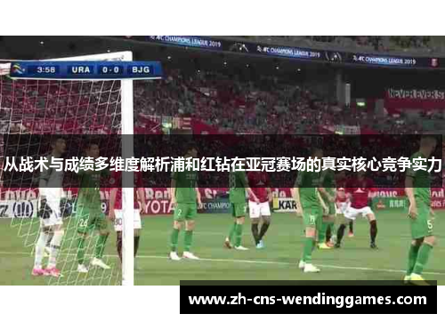 从战术与成绩多维度解析浦和红钻在亚冠赛场的真实核心竞争实力 从战术与成绩多维度解析浦和红钻在亚冠赛场的真实核心竞争实力