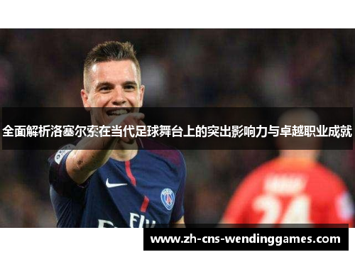 全面解析洛塞尔索在当代足球舞台上的突出影响力与卓越职业成就 全面解析洛塞尔索在当代足球舞台上的突出影响力与卓越职业成就