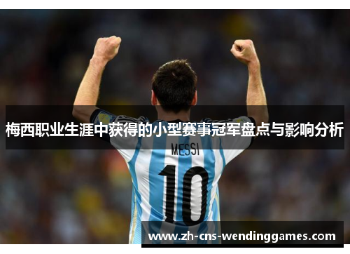 梅西职业生涯中获得的小型赛事冠军盘点与影响分析 梅西职业生涯中获得的小型赛事冠军盘点与影响分析