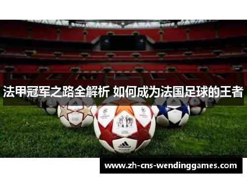法甲冠军之路全解析 如何成为法国足球的王者 法甲冠军之路全解析 如何成为法国足球的王者