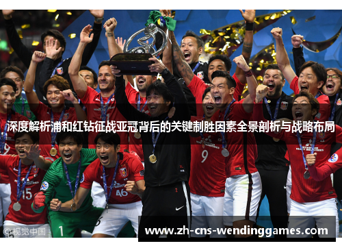 深度解析浦和红钻征战亚冠背后的关键制胜因素全景剖析与战略布局 深度解析浦和红钻征战亚冠背后的关键制胜因素全景剖析与战略布局