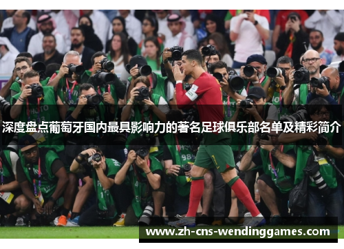 深度盘点葡萄牙国内最具影响力的著名足球俱乐部名单及精彩简介 深度盘点葡萄牙国内最具影响力的著名足球俱乐部名单及精彩简介