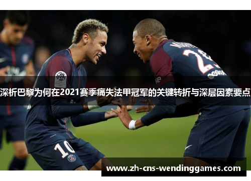 深析巴黎为何在2021赛季痛失法甲冠军的关键转折与深层因素要点 深析巴黎为何在2021赛季痛失法甲冠军的关键转折与深层因素要点