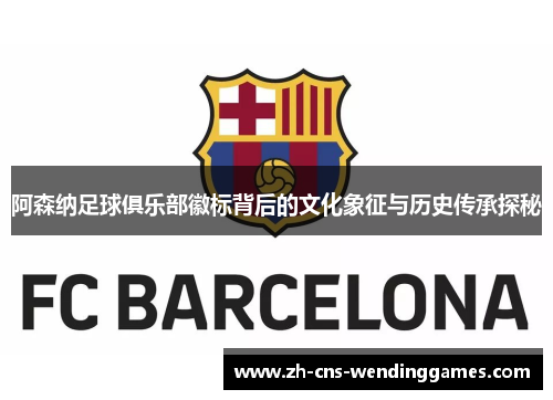 阿森纳足球俱乐部徽标背后的文化象征与历史传承探秘 阿森纳足球俱乐部徽标背后的文化象征与历史传承探秘