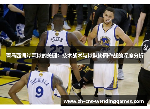 青岛西海岸赢球的关键：技术战术与球队协同作战的深度分析
